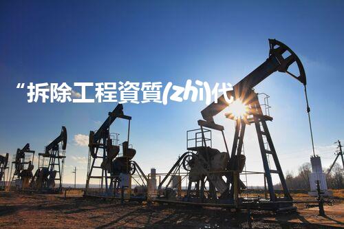 “拆除工程資質(zhì)代辦，專業(yè)服務(wù)助您順利開工”